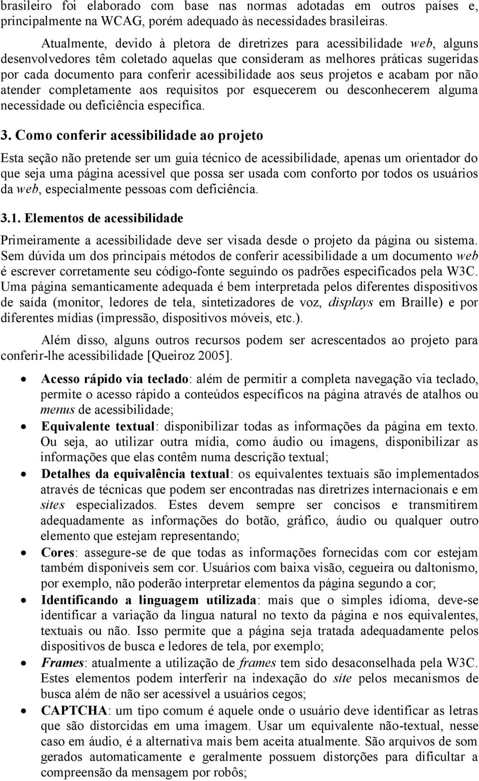 acessibilidade aos seus projetos e acabam por não atender completamente aos requisitos por esquecerem ou desconhecerem alguma necessidade ou deficiência específica. 3.