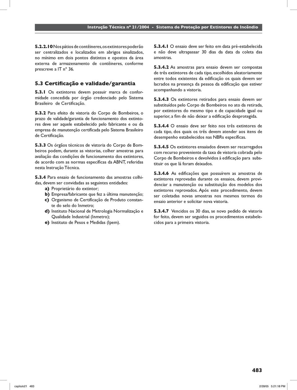 5.3.2 Para efeito de vistoria do Corpo de Bombeiros, o prazo de validade/garantia de funcionamento dos extintores deve ser aquele estabelecido pelo fabricante e ou da empresa de manutenção