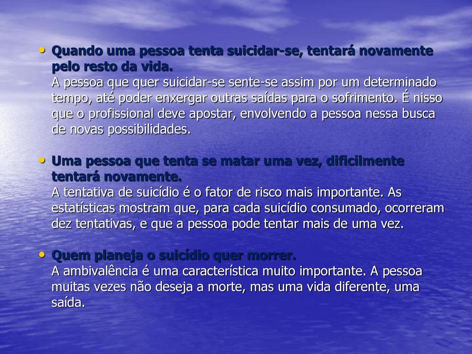 É nisso que o profissional deve apostar, envolvendo a pessoa nessa busca de novas possibilidades. Uma pessoa que tenta se matar uma vez, dificilmente tentará novamente.