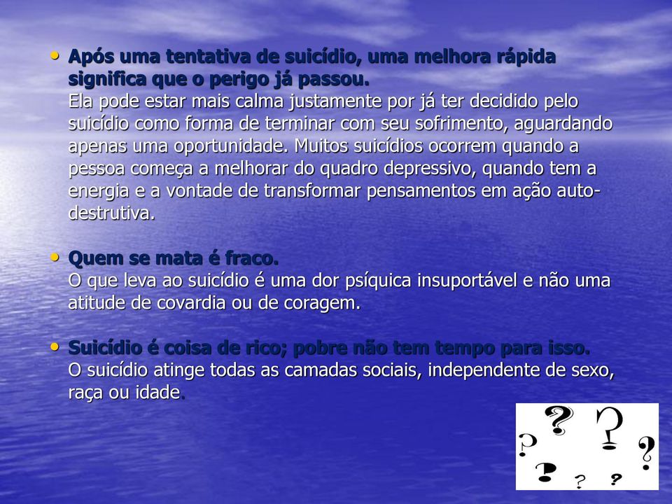 Muitos suicídios ocorrem quando a pessoa começa a melhorar do quadro depressivo, quando tem a energia e a vontade de transformar pensamentos em ação autodestrutiva.