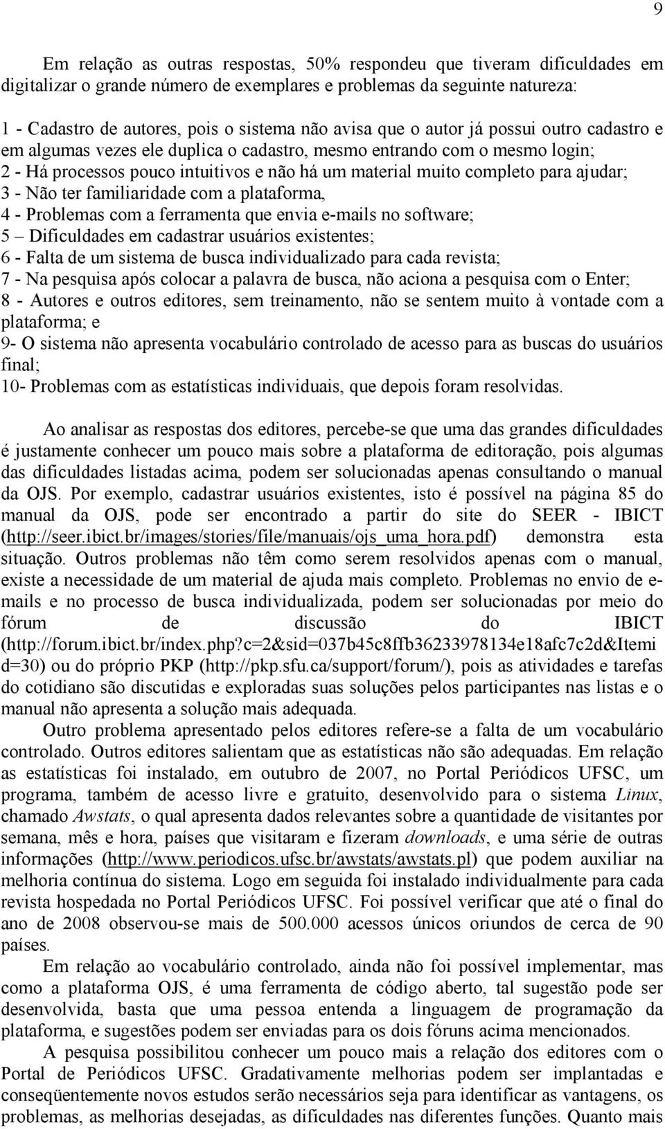 ajudar; 3 - Não ter familiaridade com a plataforma, 4 - Problemas com a ferramenta que envia e-mails no software; 5 Dificuldades em cadastrar usuários existentes; 6 - Falta de um sistema de busca