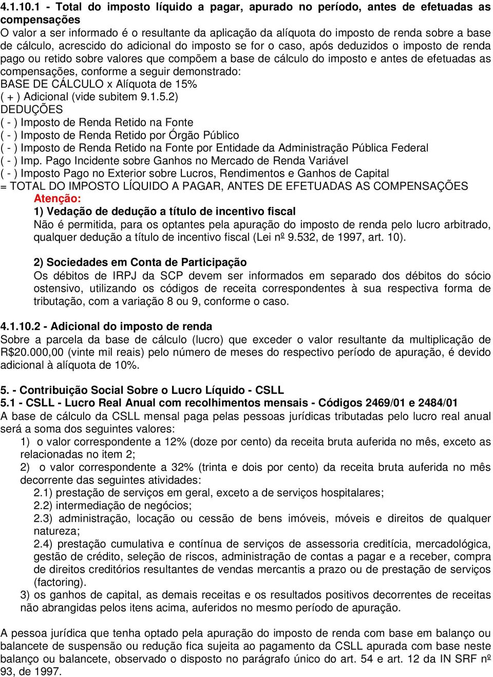 cálculo, acrescido do adicional do imposto se for o caso, após deduzidos o imposto de renda pago ou retido sobre valores que compõem a base de cálculo do imposto e antes de efetuadas as compensações,