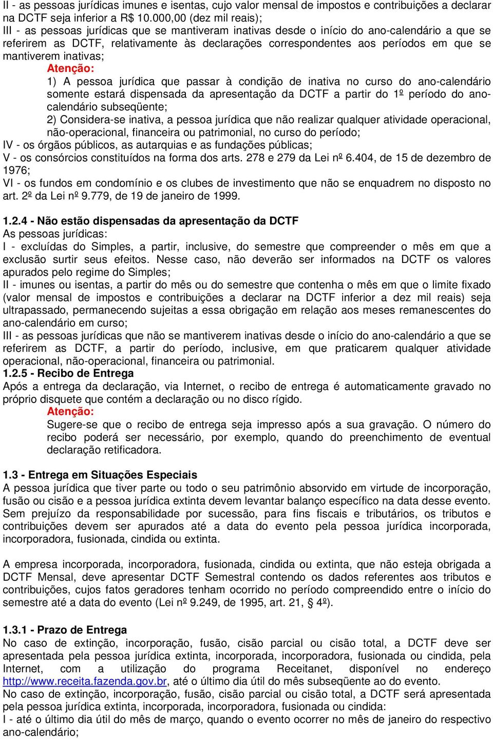 que se mantiverem inativas; 1) A pessoa jurídica que passar à condição de inativa no curso do ano-calendário somente estará dispensada da apresentação da DCTF a partir do 1º período do anocalendário