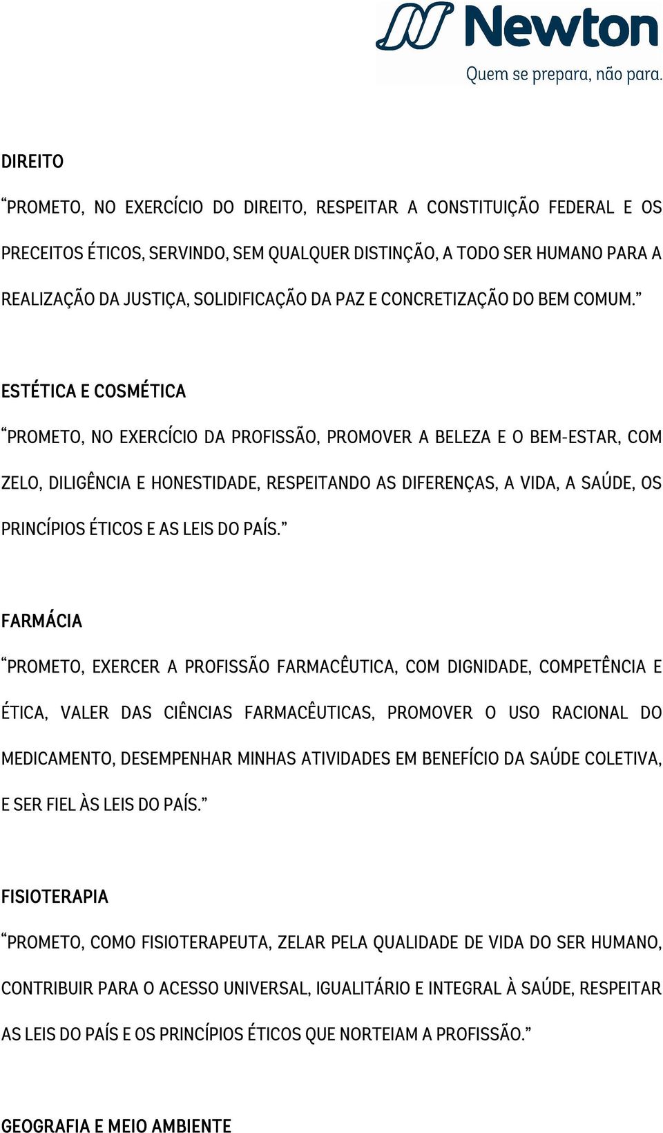 ESTÉTICA E COSMÉTICA PROMETO, NO EXERCÍCIO DA PROFISSÃO, PROMOVER A BELEZA E O BEM-ESTAR, COM ZELO, DILIGÊNCIA E HONESTIDADE, RESPEITANDO AS DIFERENÇAS, A VIDA, A SAÚDE, OS PRINCÍPIOS ÉTICOS E AS