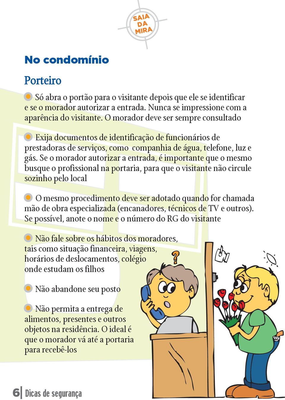 Se o morador autorizar a entrada, é importante que o mesmo busque o profissional na portaria, para que o visitante não circule sozinho pelo local O mesmo procedimento deve ser adotado quando for