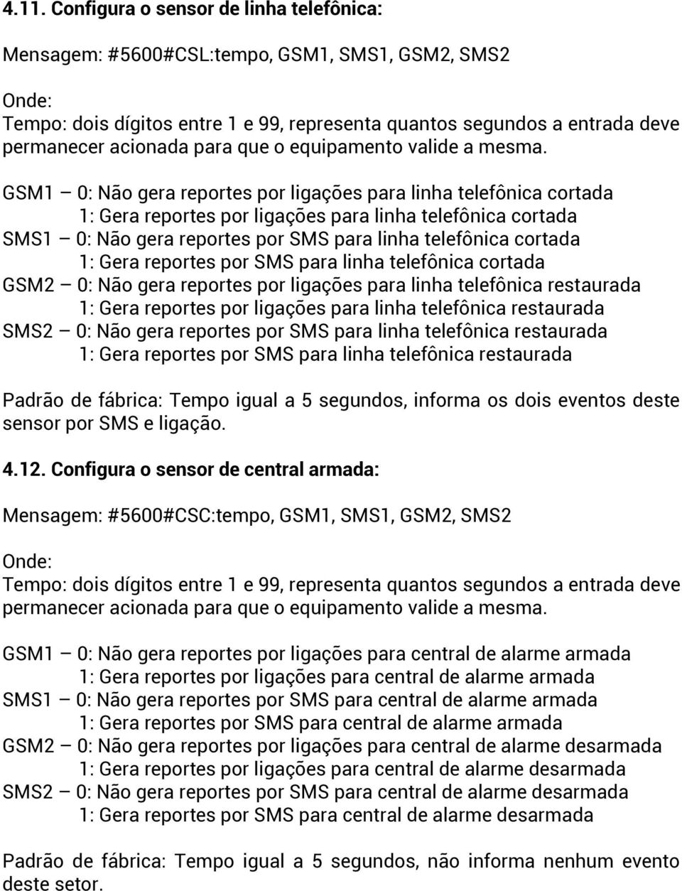 GSM1 0: Não gera reportes por ligações para linha telefônica cortada 1: Gera reportes por ligações para linha telefônica cortada SMS1 0: Não gera reportes por SMS para linha telefônica cortada 1: