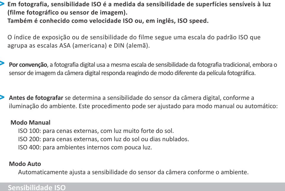 Por convenção, a fotografia digital usa a mesma escala de sensibilidade da fotografia tradicional, embora o sensor de imagem da câmera digital responda reagindo de modo diferente da película