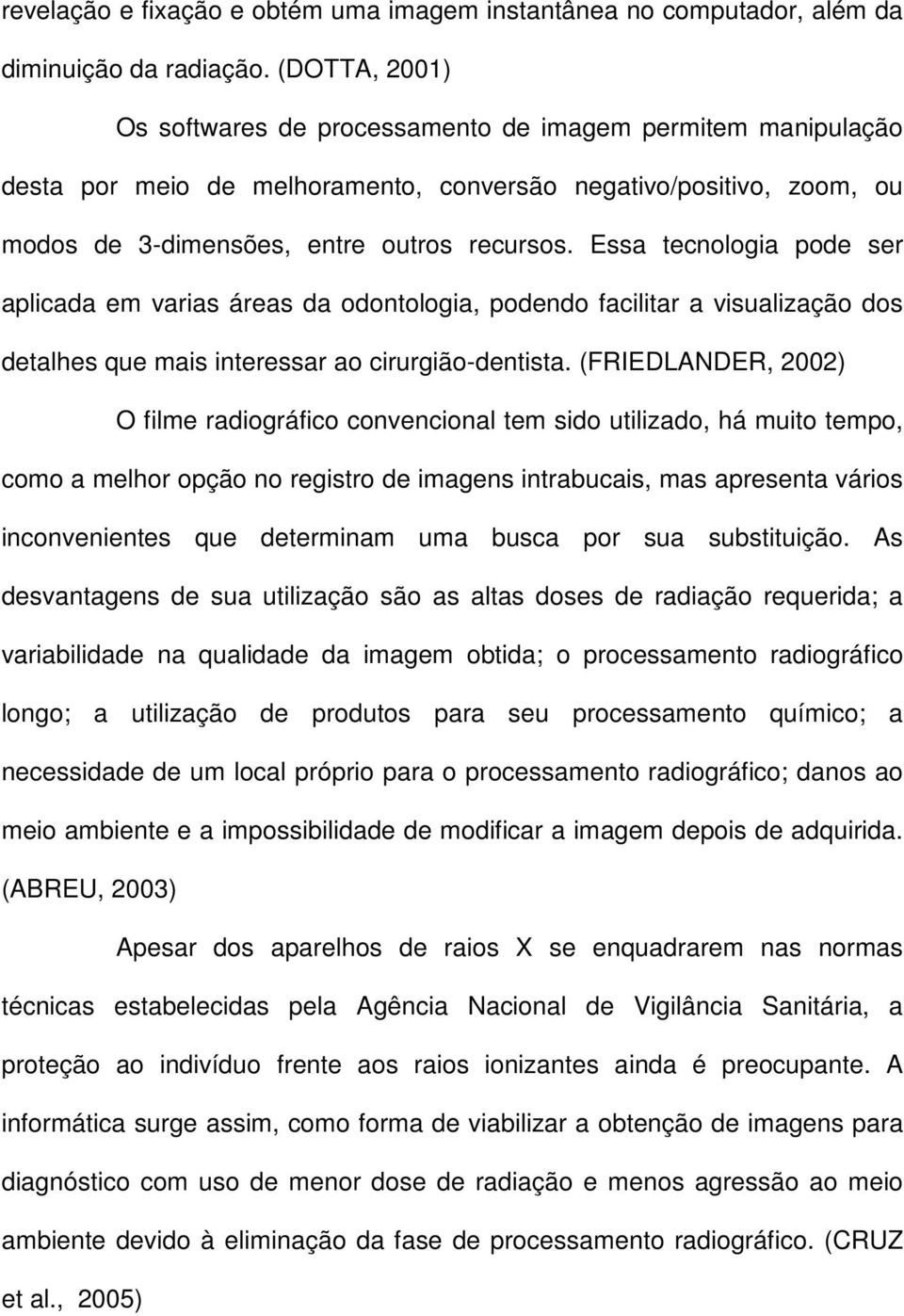 Essa tecnologia pode ser aplicada em varias áreas da odontologia, podendo facilitar a visualização dos detalhes que mais interessar ao cirurgião-dentista.