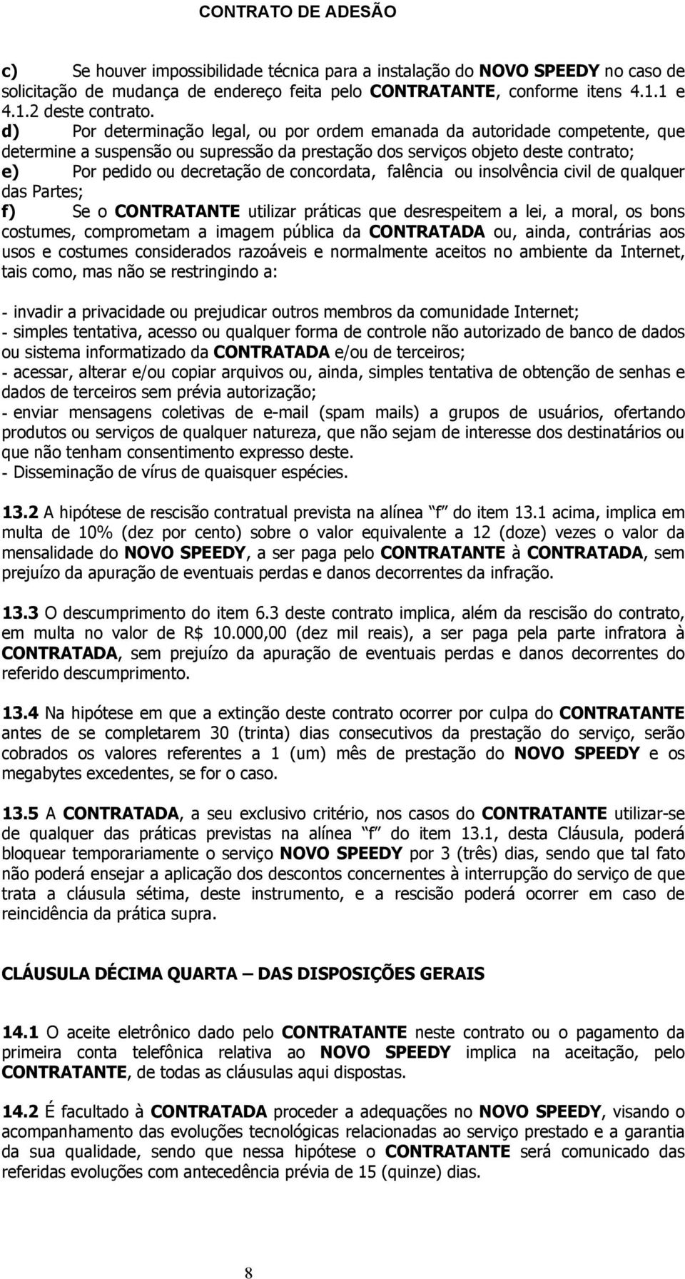 concordata, falência ou insolvência civil de qualquer das Partes; f) Se o CONTRATANTE utilizar práticas que desrespeitem a lei, a moral, os bons costumes, comprometam a imagem pública da CONTRATADA