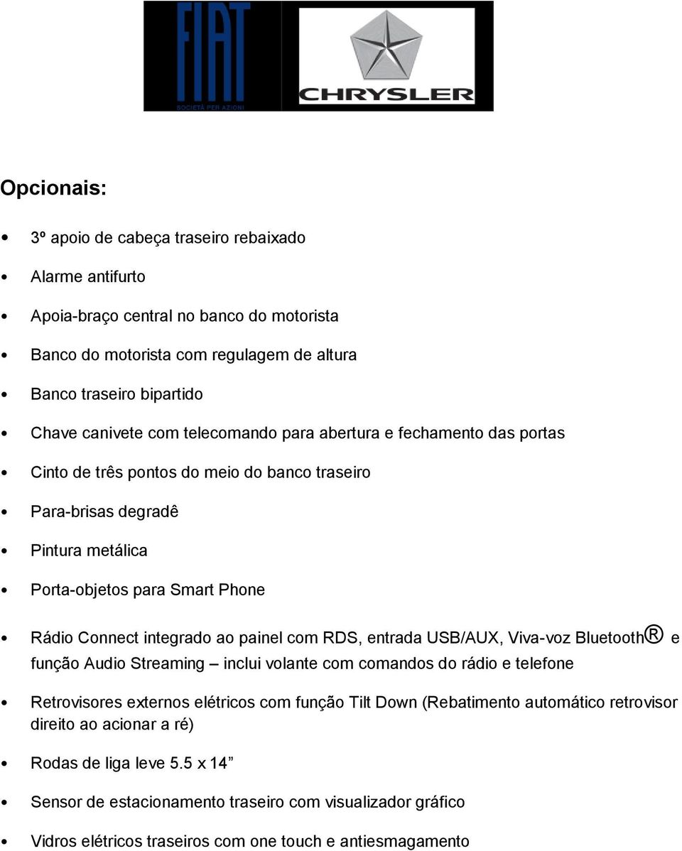 ao painel com RDS, entrada USB/AUX, Viva-voz Bluetooth e função Audio Streaming inclui volante com comandos do rádio e telefone Retrovisores externos elétricos com função Tilt Down