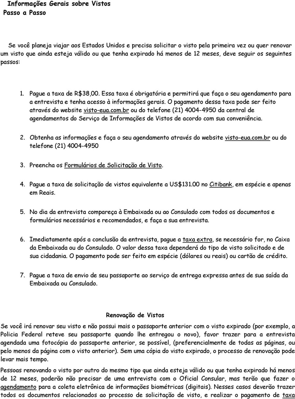 Essa taxa é obrigatória e permitirá que faça o seu agendamento para a entrevista e tenha acesso à informações gerais. O pagamento dessa taxa pode ser feito através do website visto-eua.com.