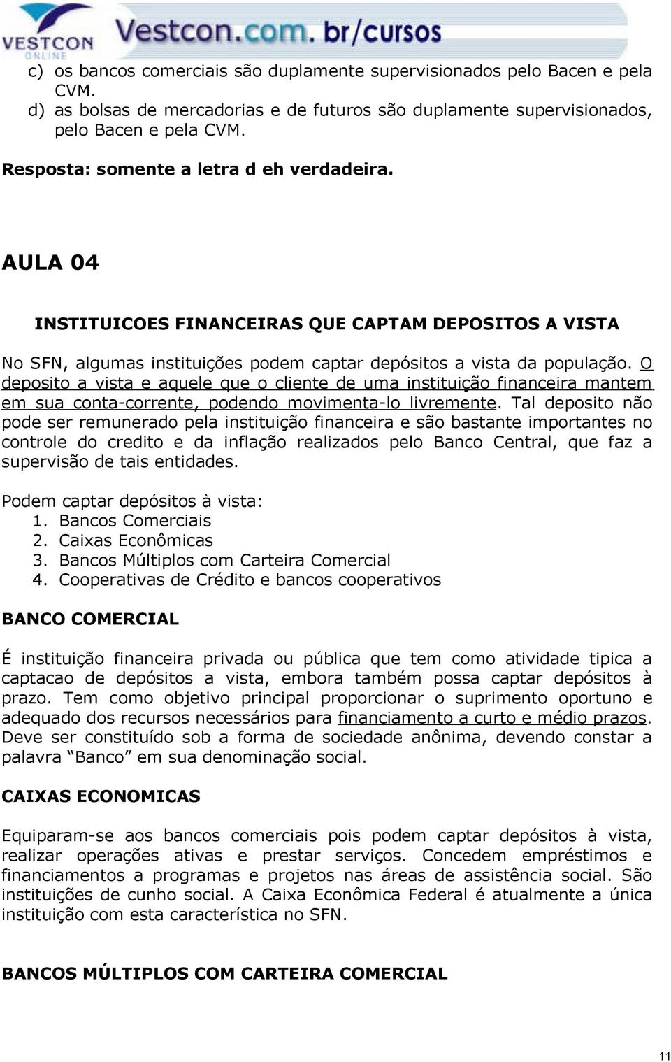 O deposito a vista e aquele que o cliente de uma instituição financeira mantem em sua conta-corrente, podendo movimenta-lo livremente.