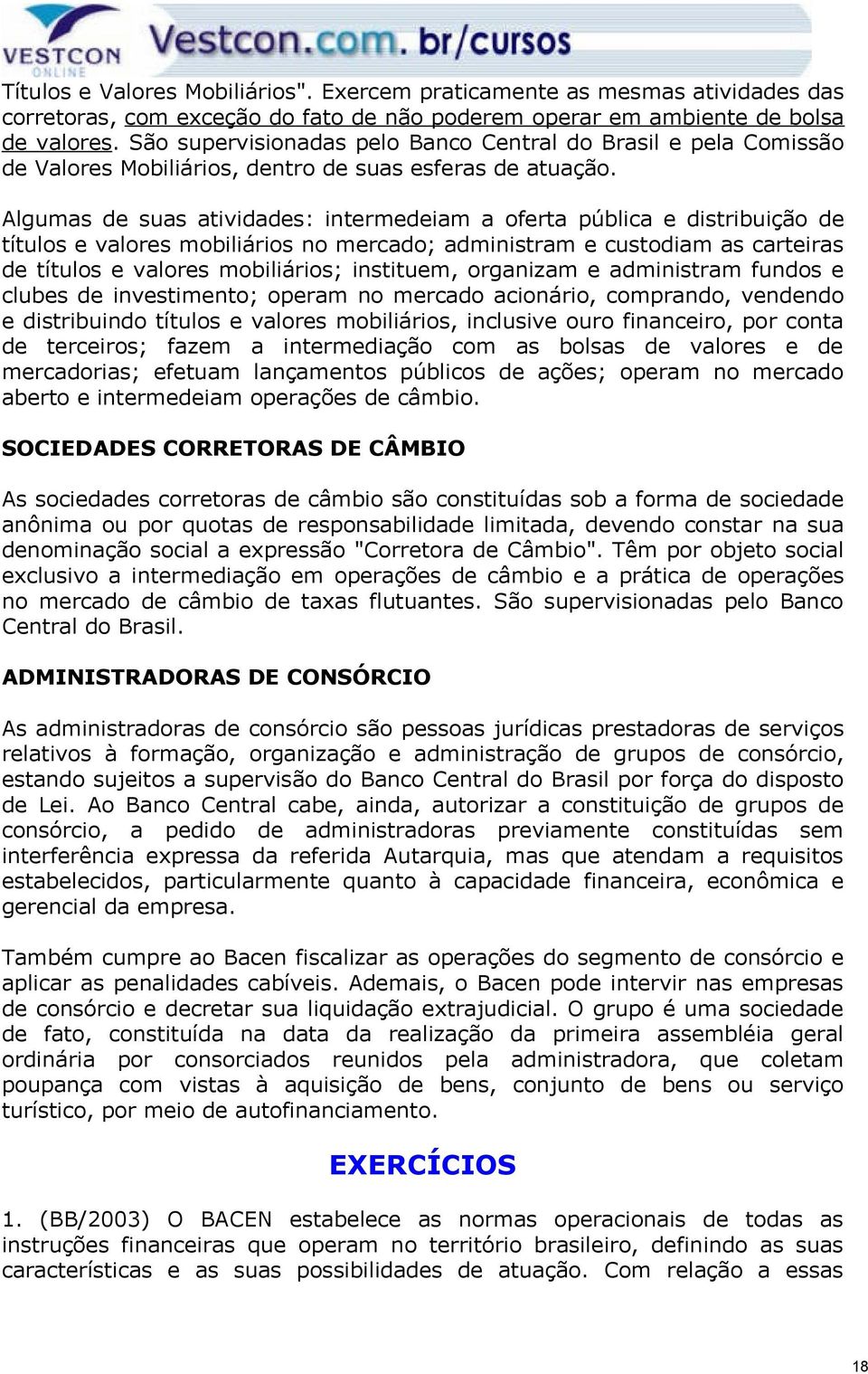 Algumas de suas atividades: intermedeiam a oferta pública e distribuição de títulos e valores mobiliários no mercado; administram e custodiam as carteiras de títulos e valores mobiliários; instituem,