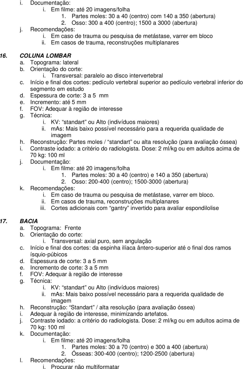 Transversal: paralelo ao disco intervertebral c. Início e final dos cortes: pedículo vertebral superior ao pedículo vertebral inferior do segmento em estudo d. Espessura de corte: 3 a 5 mm e.