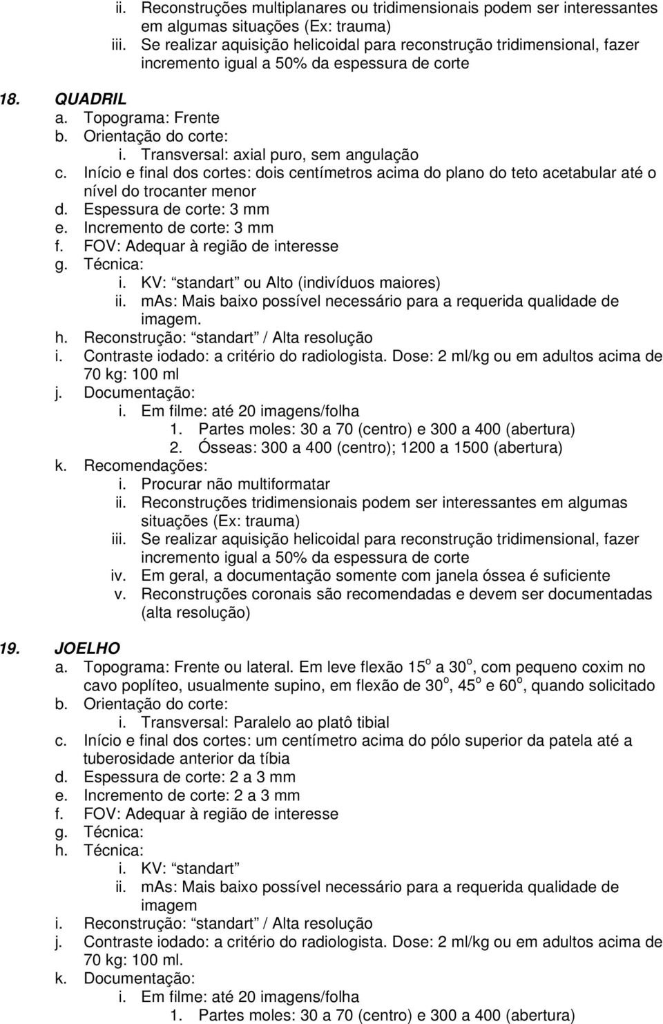 Início e final dos cortes: dois centímetros acima do plano do teto acetabular até o nível do trocanter menor d. Espessura de corte: 3 mm e. Incremento de corte: 3 mm ou Alto (indivíduos maiores). h.