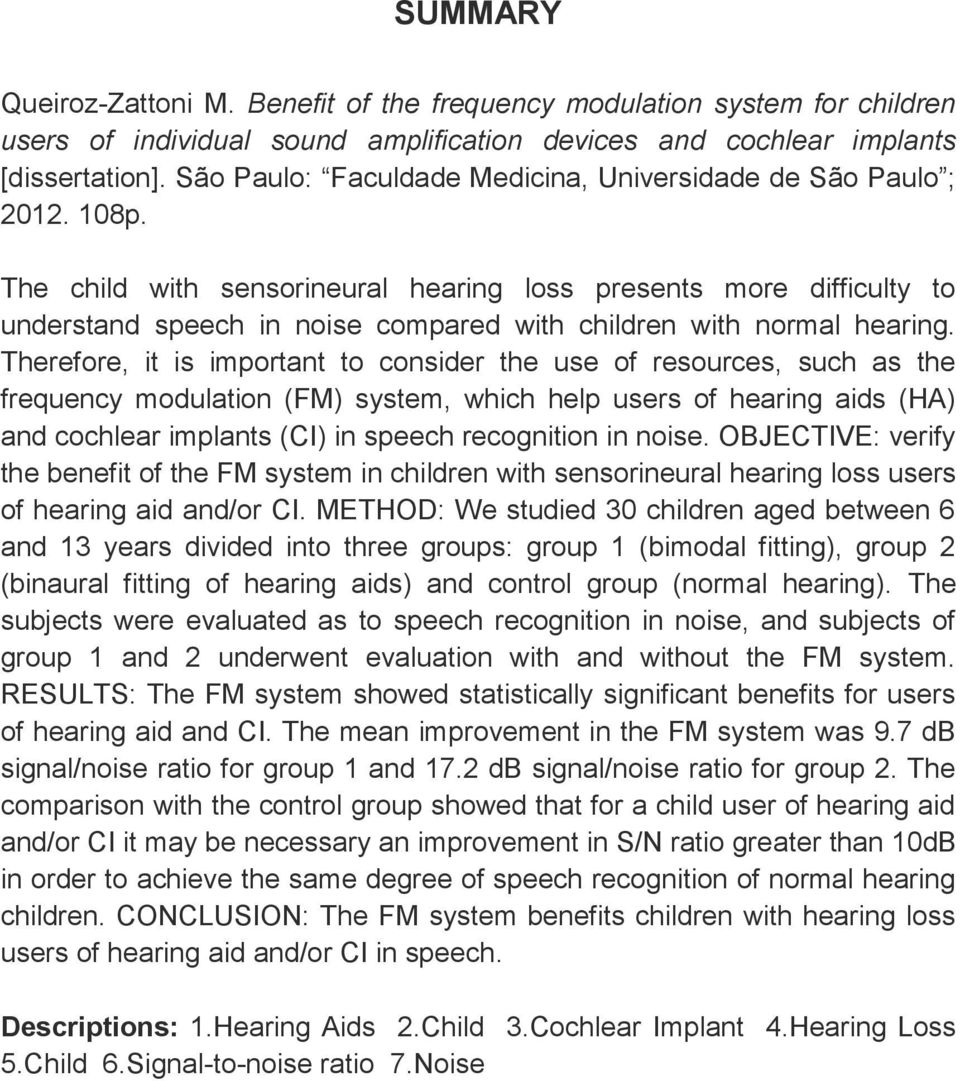 The child with sensorineural hearing loss presents more difficulty to understand speech in noise compared with children with normal hearing.