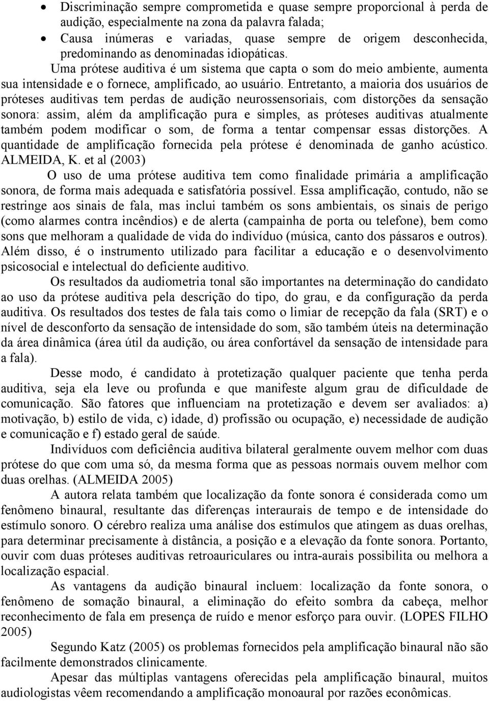 Entretanto, a maioria dos usuários de próteses auditivas tem perdas de audição neurossensoriais, com distorções da sensação sonora: assim, além da amplificação pura e simples, as próteses auditivas