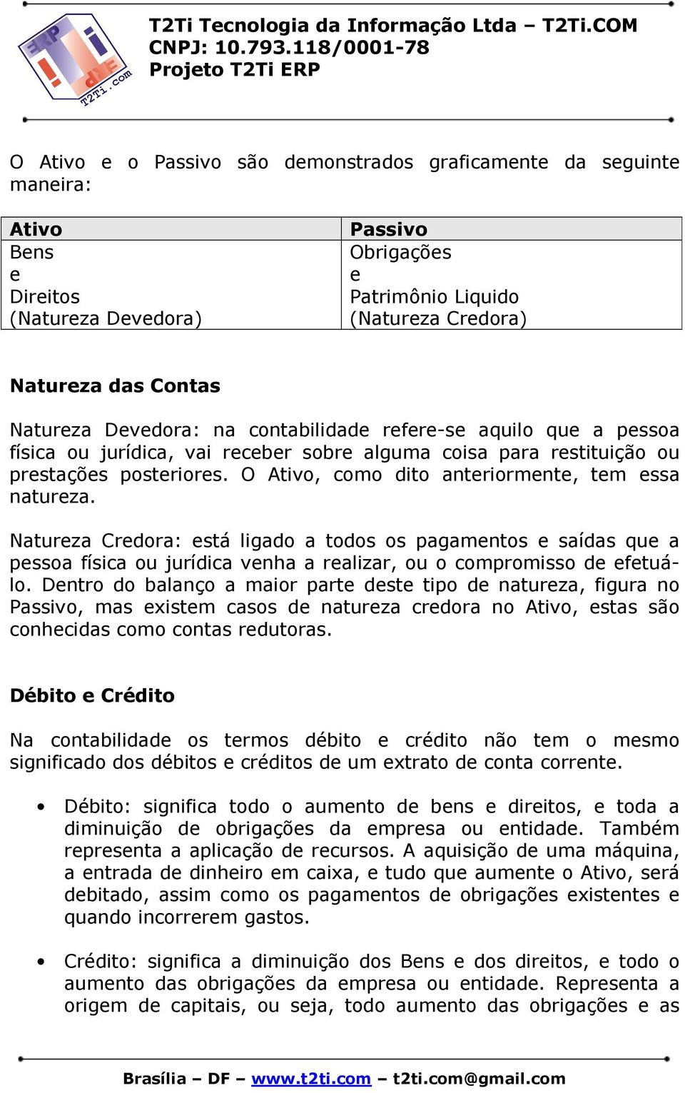 O Ativo, como dito anteriormente, tem essa natureza. Natureza Credora: está ligado a todos os pagamentos e saídas que a pessoa física ou jurídica venha a realizar, ou o compromisso de efetuálo.