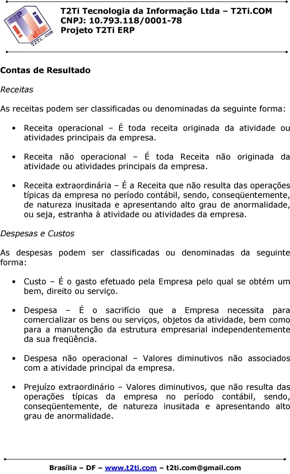 Receita extraordinária É a Receita que não resulta das operações típicas da empresa no período contábil, sendo, conseqüentemente, de natureza inusitada e apresentando alto grau de anormalidade, ou