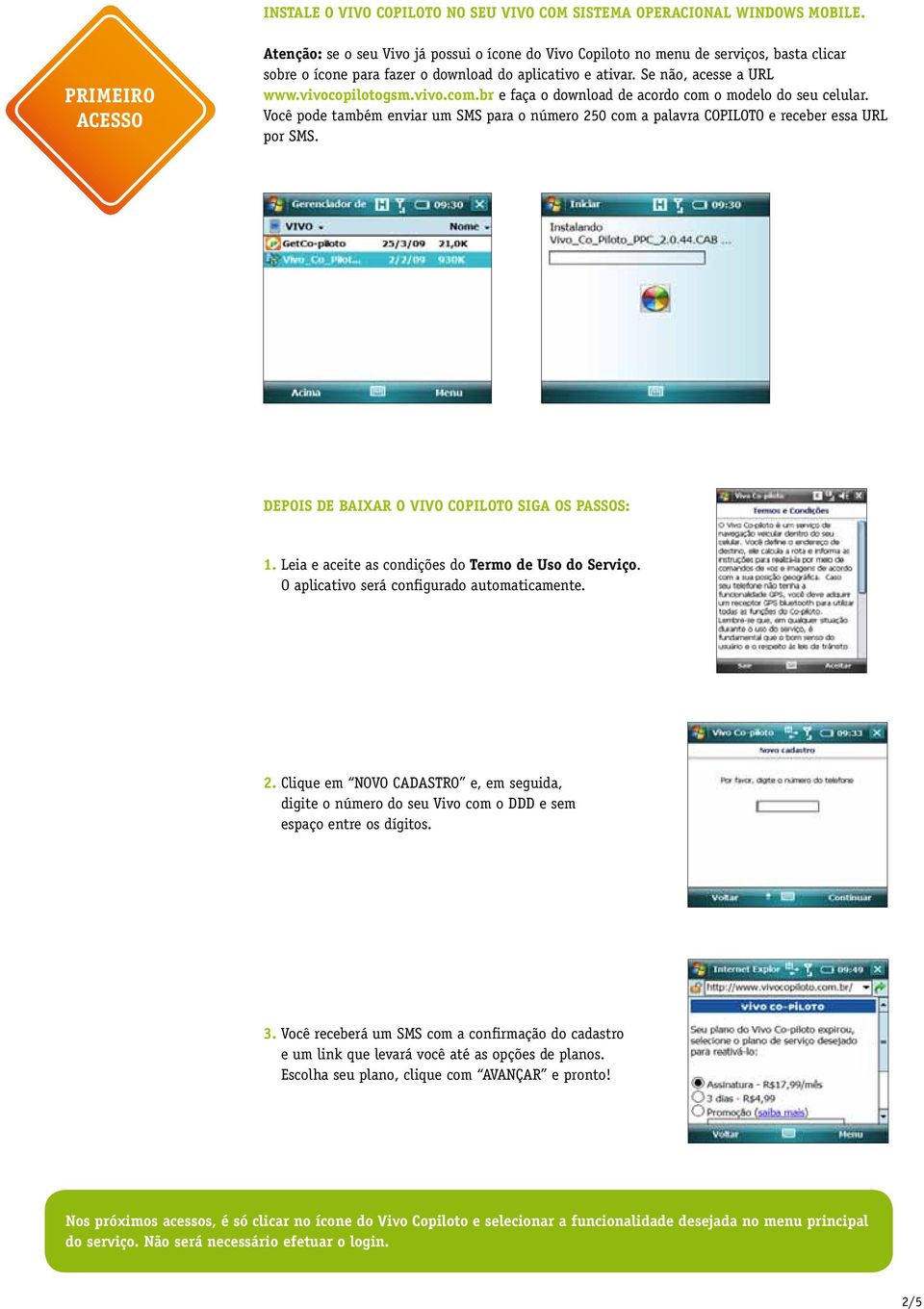 vivocopilotogsm.vivo.com.br e faça o download de acordo com o modelo do seu celular. Você pode também enviar um SMS para o número 250 com a palavra COPILOTO e receber essa URL por SMS.