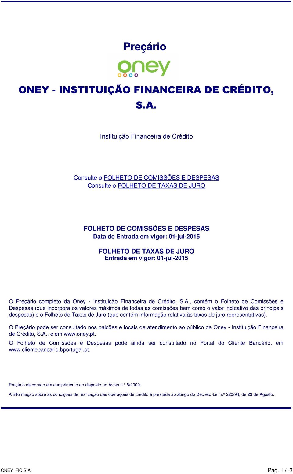 Instituição Financeira de Crédito Consulte o FOLHETO DE COMISSÕES E DESPESAS Consulte o FOLHETO DE TAXAS DE JURO FOLHETO DE COMISSÕES E DESPESAS Data de Entrada em vigor: 01-jul-2015 FOLHETO DE TAXAS