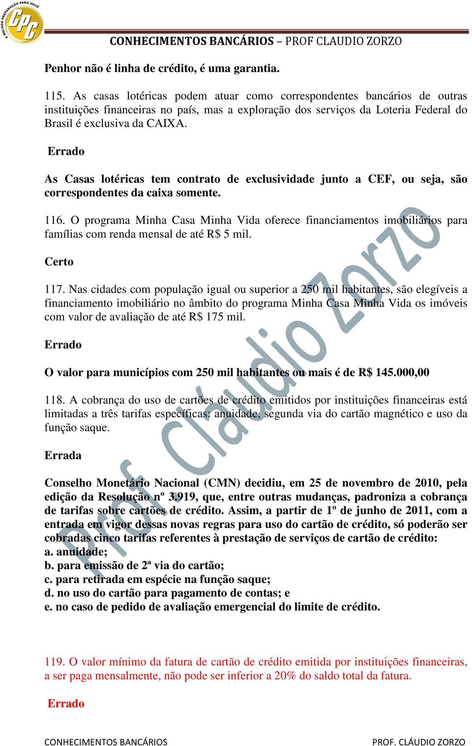 As Casas lotéricas tem contrato de exclusividade junto a CEF, ou seja, são correspondentes da caixa somente. 116.