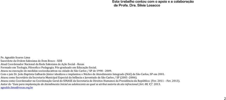 Pós- graduado em Educação Social. Atuou na execução de medidas socioeducativas na cidade de São Carlos / SP de 1998-2009. Com o juiz Dr.