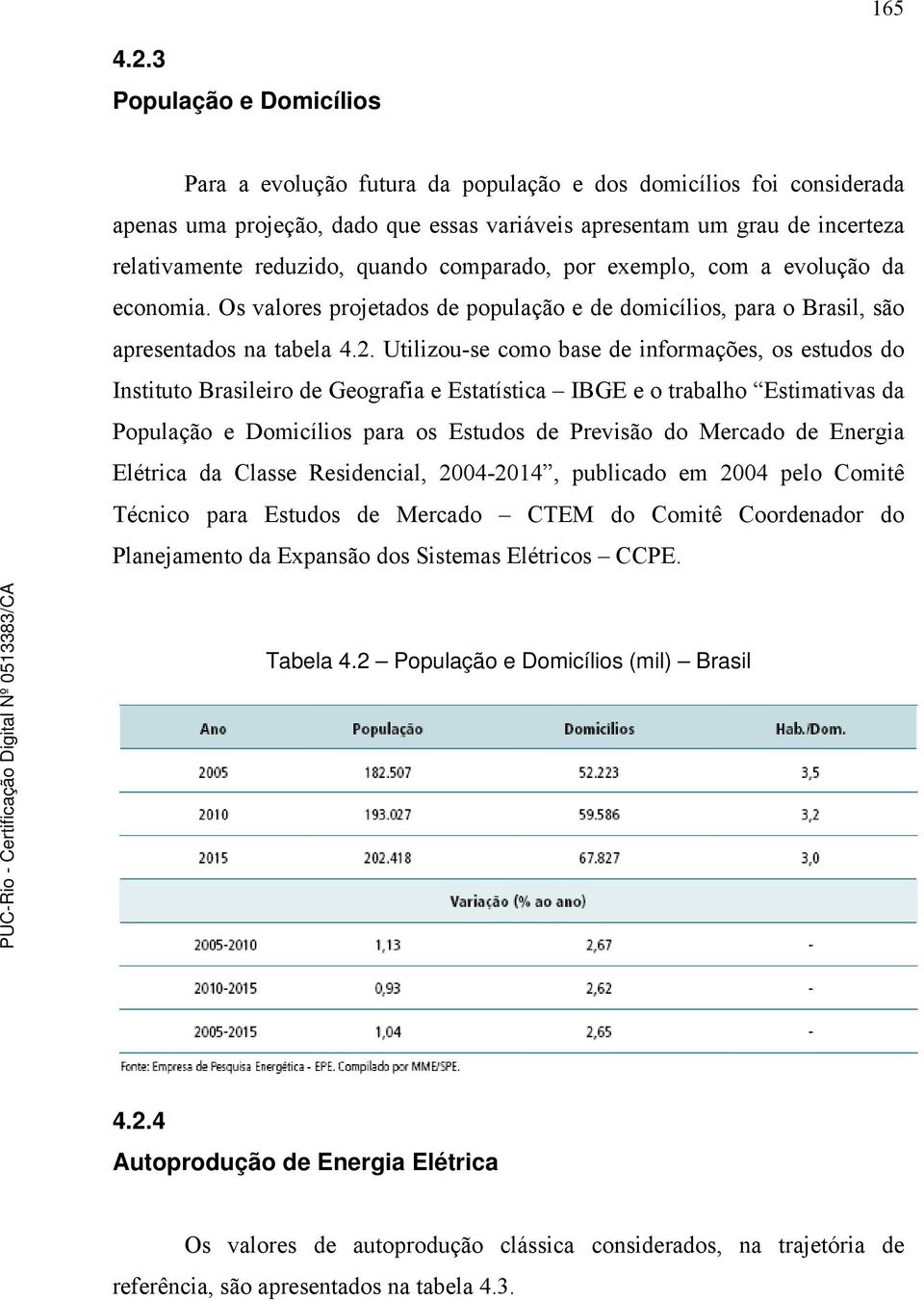 quando comparado, por exemplo, com a evolução da economia. Os valores projetados de população e de domicílios, para o Brasil, são apresentados na tabela 4.2.