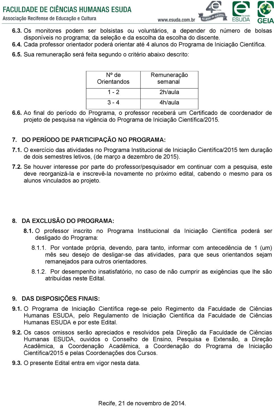 Sua remuneração será feita segundo o critério abaixo descrito: Nº de Orientandos Remuneração semanal 1-2 2h/aula 3-4 4h/aula 6.