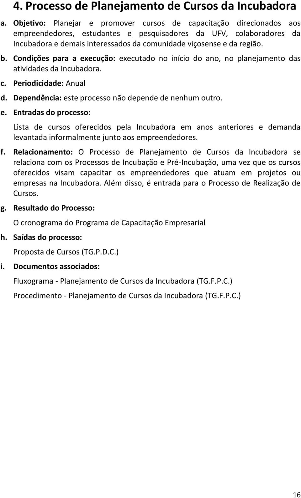 região. b. Condições para a execução: executado no início do ano, no planejamento das atividades da Incubadora. c. Periodicidade: Anual d. Dependência: este processo não depende de nenhum outro. e. Entradas do processo: Lista de cursos oferecidos pela Incubadora em anos anteriores e demanda levantada informalmente junto aos empreendedores.