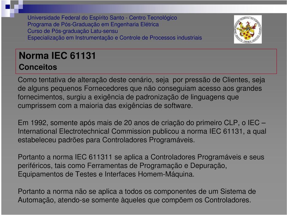 Em 1992, somente após mais de 20 anos de criação do primeiro CLP, o IEC International Electrotechnical Commission publicou a norma IEC 61131, a qual estabeleceu padrões para Controladores