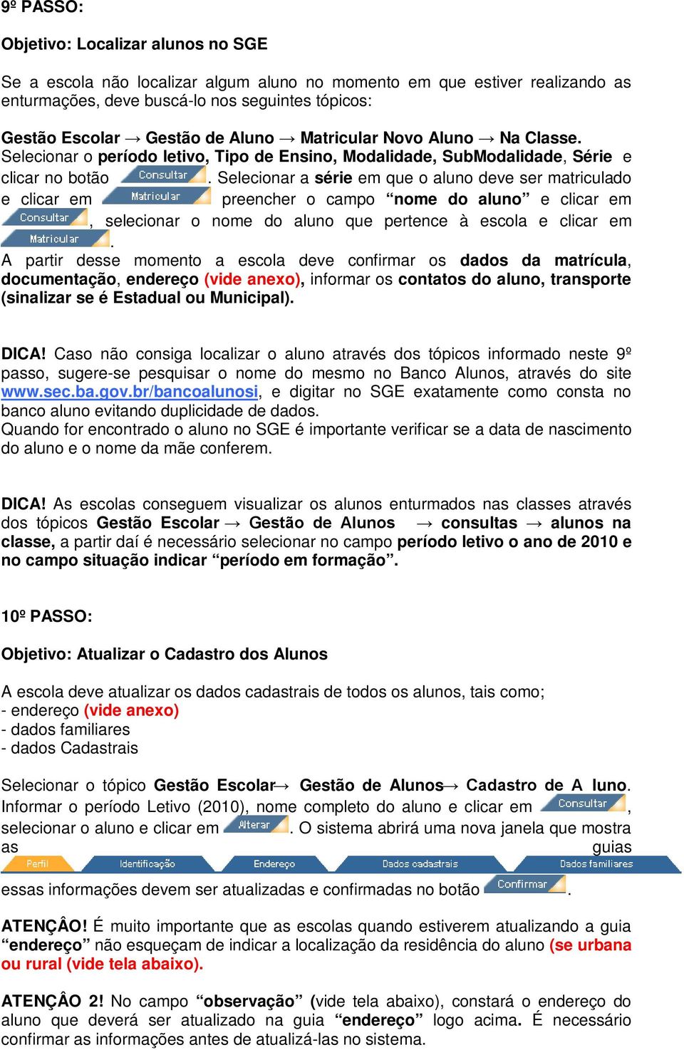 Selecionar a série em que o aluno deve ser matriculado e clicar em preencher o campo nome do aluno e clicar em, selecionar o nome do aluno que pertence à escola e clicar em.