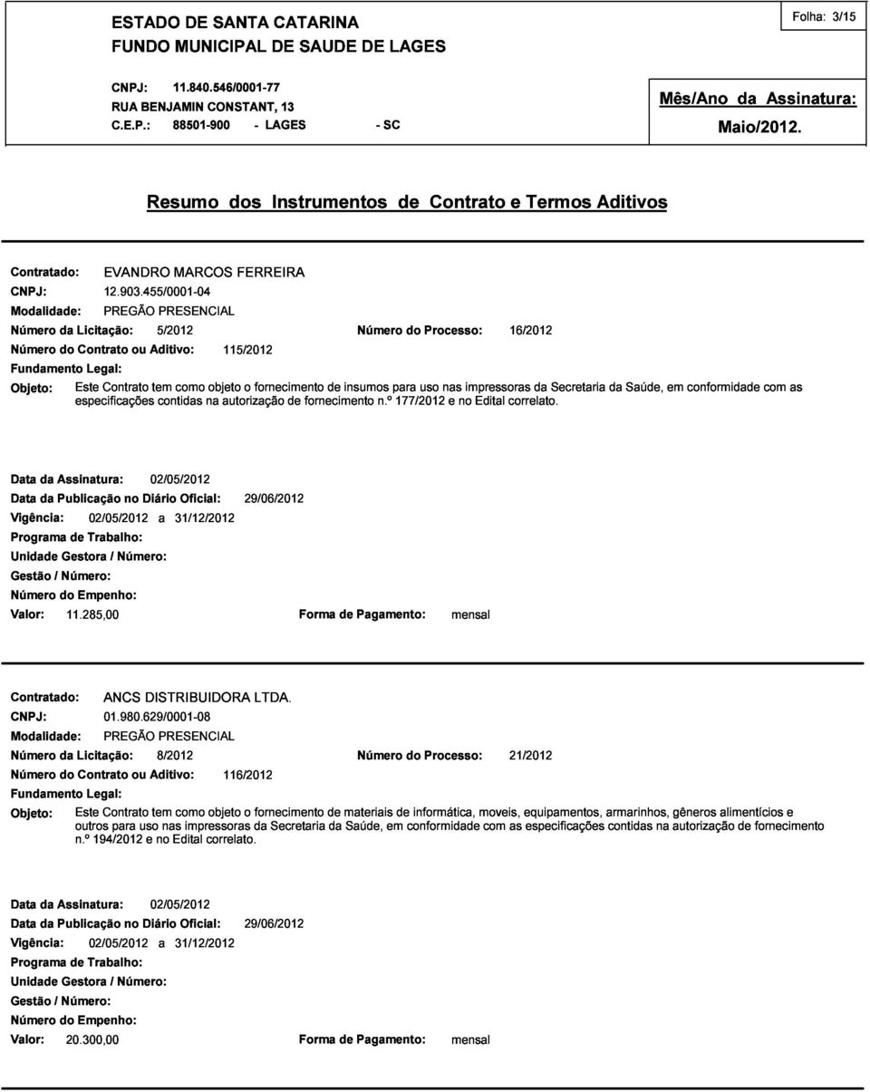 Número n.º para 177/2012 do uso Processo: nas e no impressoras Edital correlato. 16/2012 da Secretaria da Saúde, em conformidade com as 11.285,00 Forma de Pagamento: mensal Contratado: Número ANCS 01.