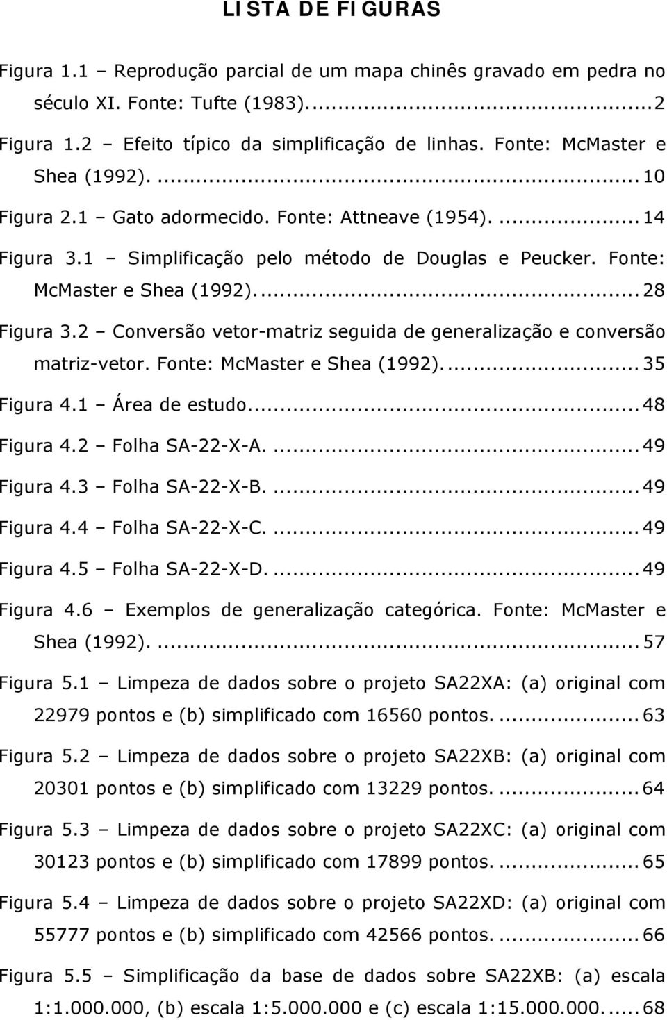 2 Conversão vetor-matriz seguida de generalização e conversão matriz-vetor. Fonte: McMaster e Shea (1992)... 35 Figura 4.1 Área de estudo... 48 Figura 4.2 Folha SA-22-X-A.... 49 Figura 4.