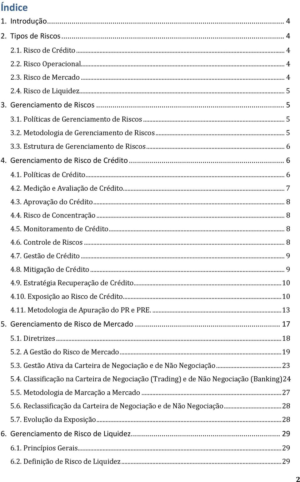 .. 7 4.3. Aprovação do Crédito... 8 4.4. Risco de Concentração... 8 4.5. Monitoramento de Crédito... 8 4.6. Controle de Riscos... 8 4.7. Gestão de Crédito... 9 4.8. Mitigação de Crédito... 9 4.9. Estratégia Recuperação de Crédito.