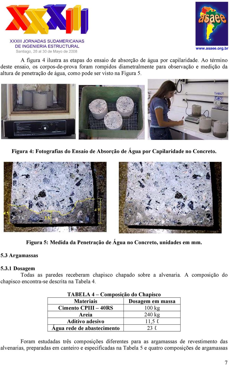 Figura 4: Fotografias do Ensaio de Absorção de Água por Capilaridade no Concreto. 5.3 Argamassas Figura 5: Medida da Penetração de Água no Concreto, unidades em mm. 5.3.1 Dosagem Todas as paredes receberam chapisco chapado sobre a alvenaria.