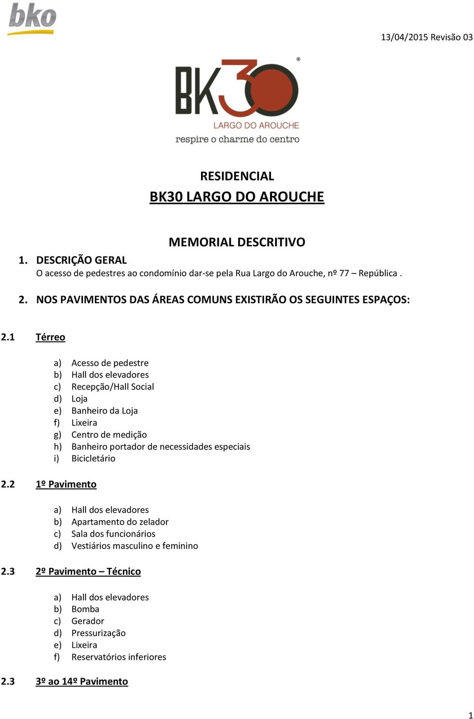 1 Térreo a) Acesso de pedestre b) Hall dos elevadores c) Recepção/Hall Social d) Loja e) Banheiro da Loja f) Lixeira g) Centro de medição h) Banheiro portador de necessidades