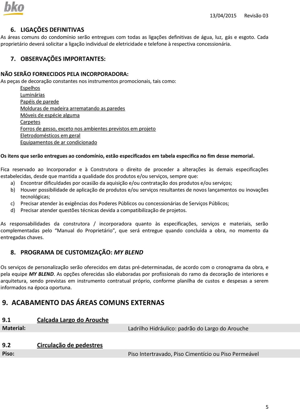 OBSERVAÇÕES IMPORTANTES: NÃO SERÃO FORNECIDOS PELA INCORPORADORA: As peças de decoração constantes nos instrumentos promocionais, tais como: Espelhos Luminárias Papéis de parede Molduras de madeira