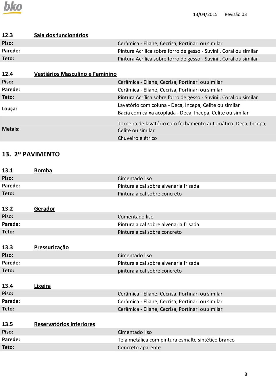 Incepa, Celite ou similar 13. 2º PAVIMENTO Torneira de lavatório com fechamento automático: Deca, Incepa, Celite ou similar Chuveiro elétrico 13.1 Bomba 13.2 Gerador 13.3 Pressurização 13.