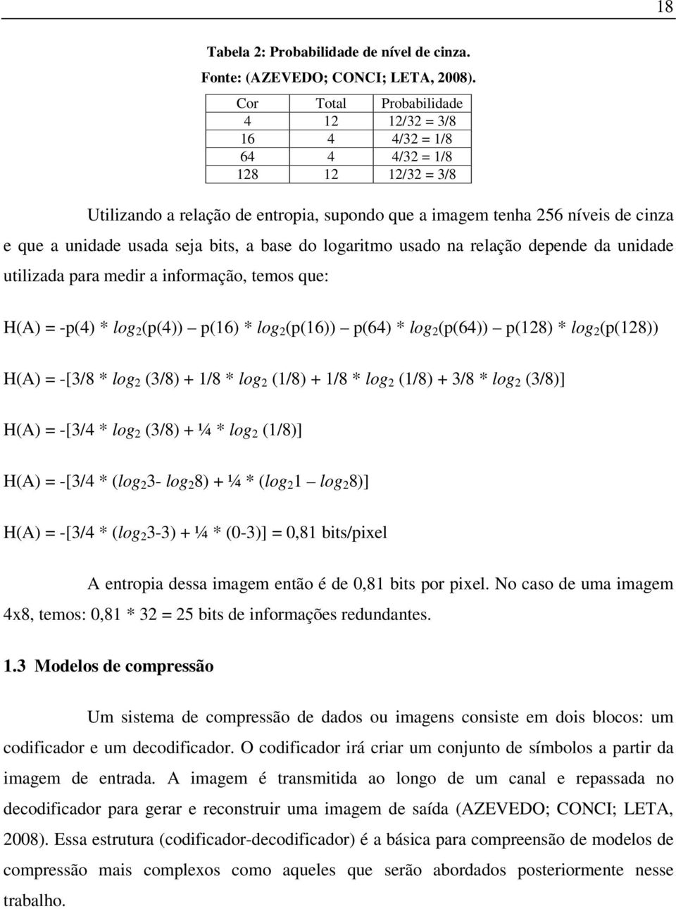 bits, a base do logaritmo usado na relação depende da unidade utilizada para medir a informação, temos que: H(A) = -p(4) * log 2 (p(4)) p(16) * log 2 (p(16)) p(64) * log 2 (p(64)) p(128) * log 2