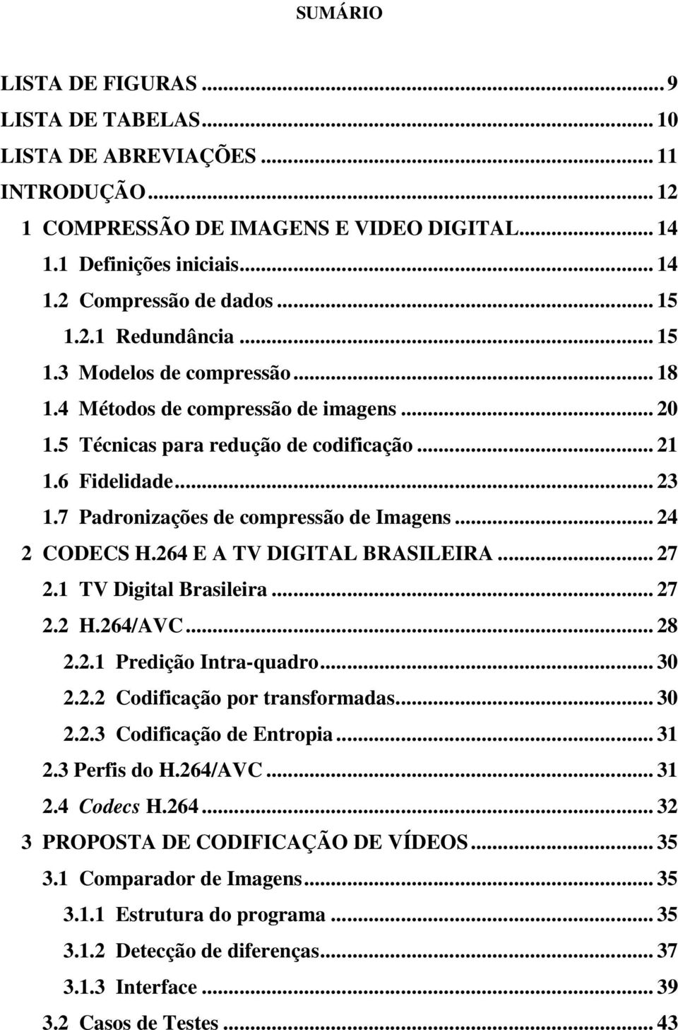 7 Padronizações de compressão de Imagens... 24 2 CODECS H.264 E A TV DIGITAL BRASILEIRA... 27 2.1 TV Digital Brasileira... 27 2.2 H.264/AVC... 28 2.2.1 Predição Intra-quadro... 30 2.2.2 Codificação por transformadas.
