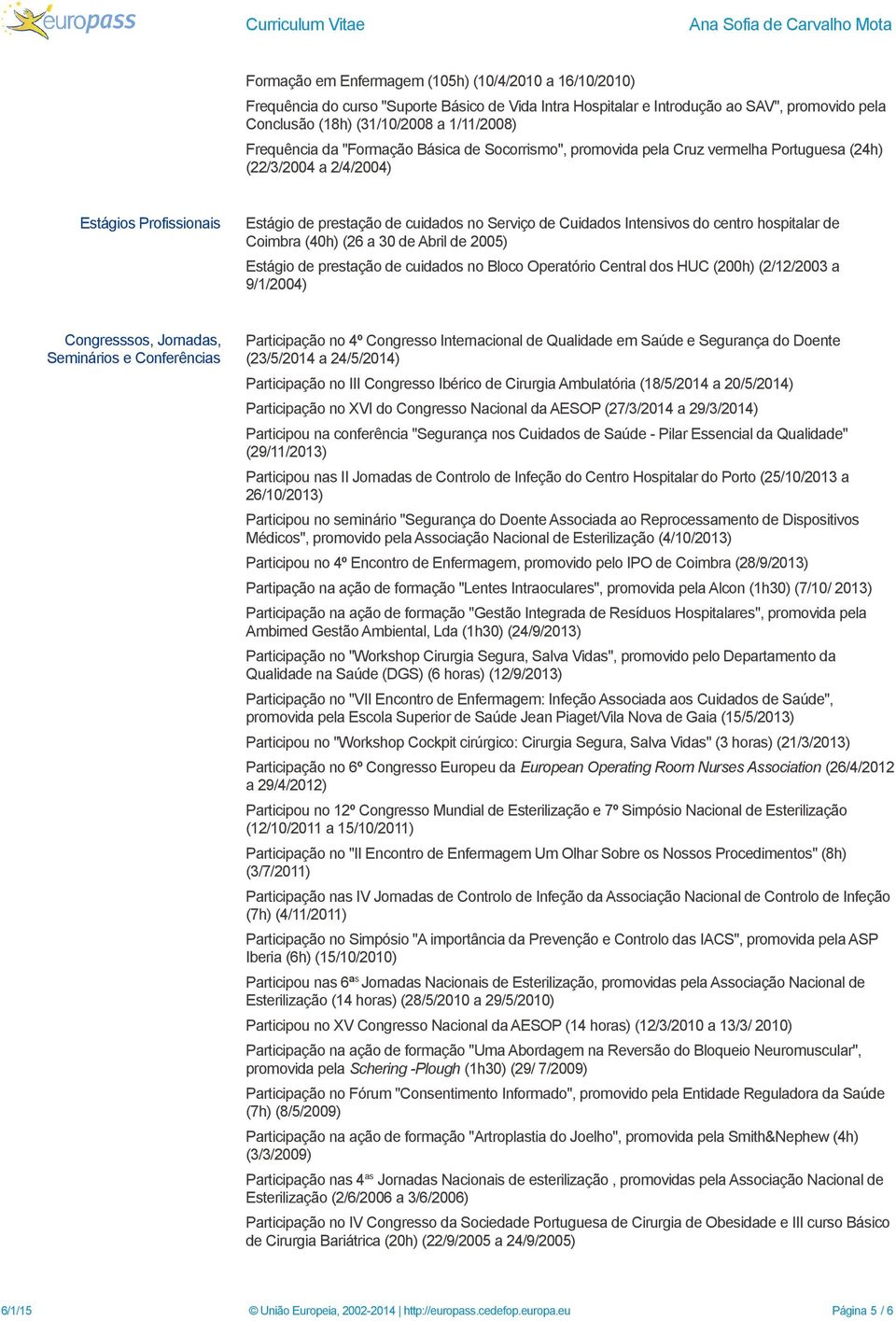 Intensivos do centro hospitalar de Coimbra (40h) (26 a 30 de Abril de 2005) Estágio de prestação de cuidados no Bloco Operatório Central dos HUC (200h) (2/12/2003 a 9/1/2004) Congresssos, Jornadas,