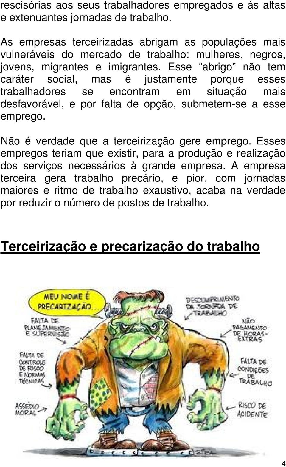 Esse abrigo não tem caráter social, mas é justamente porque esses trabalhadores se encontram em situação mais desfavorável, e por falta de opção, submetem-se a esse emprego.