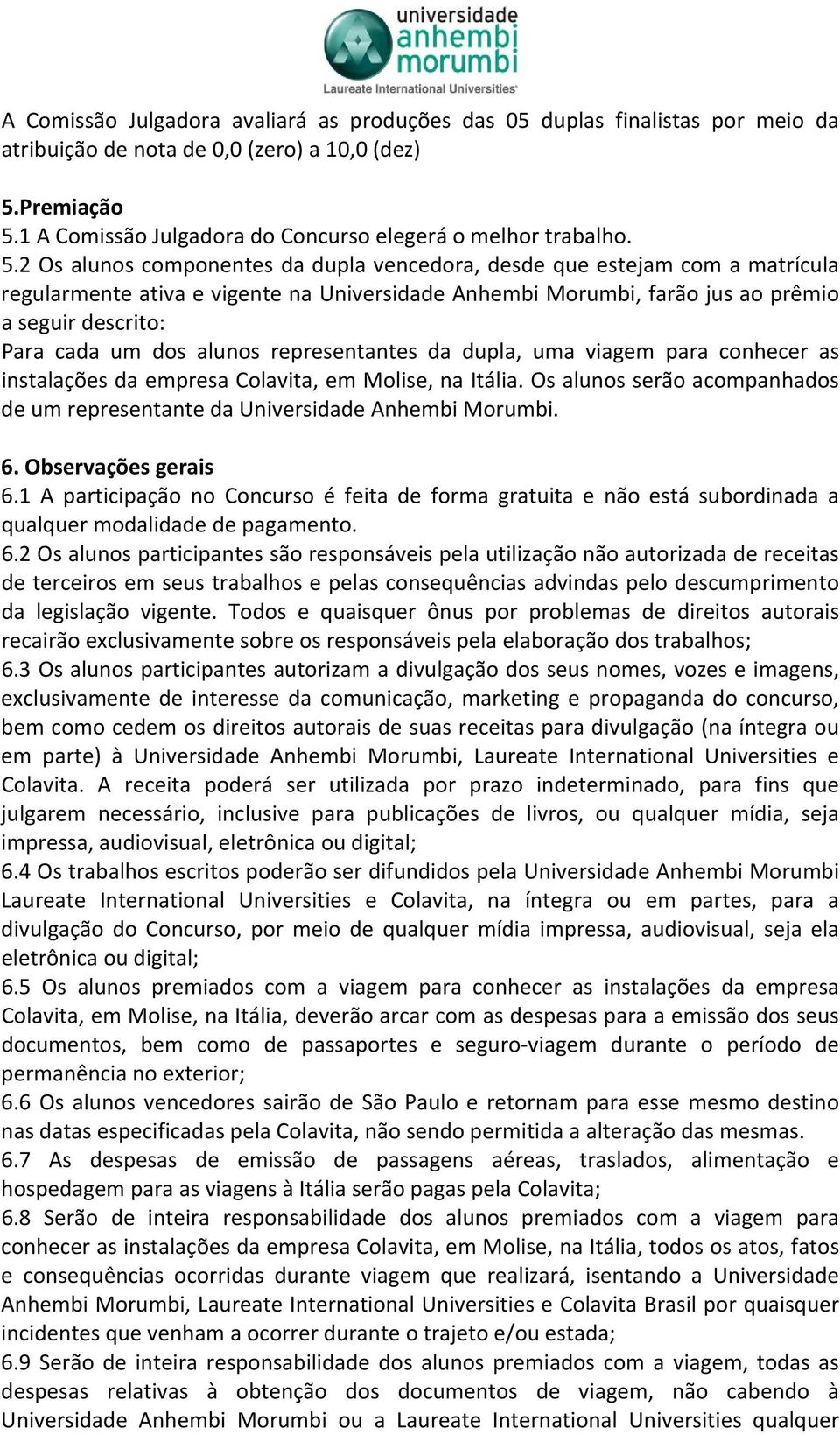 2 Os alunos componentes da dupla vencedora, desde que estejam com a matrícula regularmente ativa e vigente na Universidade Anhembi Morumbi, farão jus ao prêmio a seguir descrito: Para cada um dos