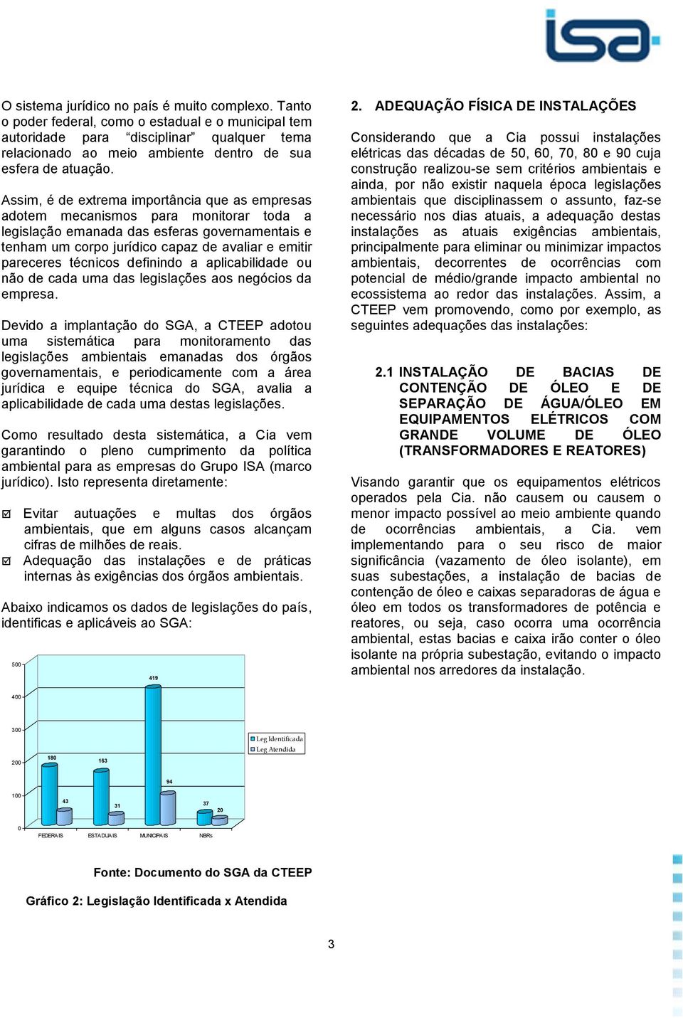 Assim, é de extrema importância que as empresas adotem mecanismos para monitorar toda a legislação emanada das esferas governamentais e tenham um corpo jurídico capaz de avaliar e emitir pareceres