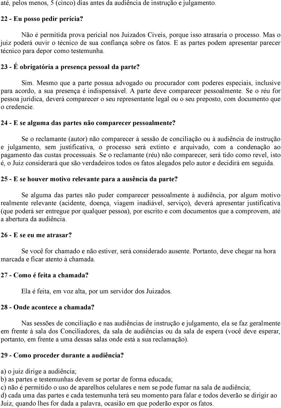 Mesmo que a parte possua advogado ou procurador com poderes especiais, inclusive para acordo, a sua presença é indispensável. A parte deve comparecer pessoalmente.