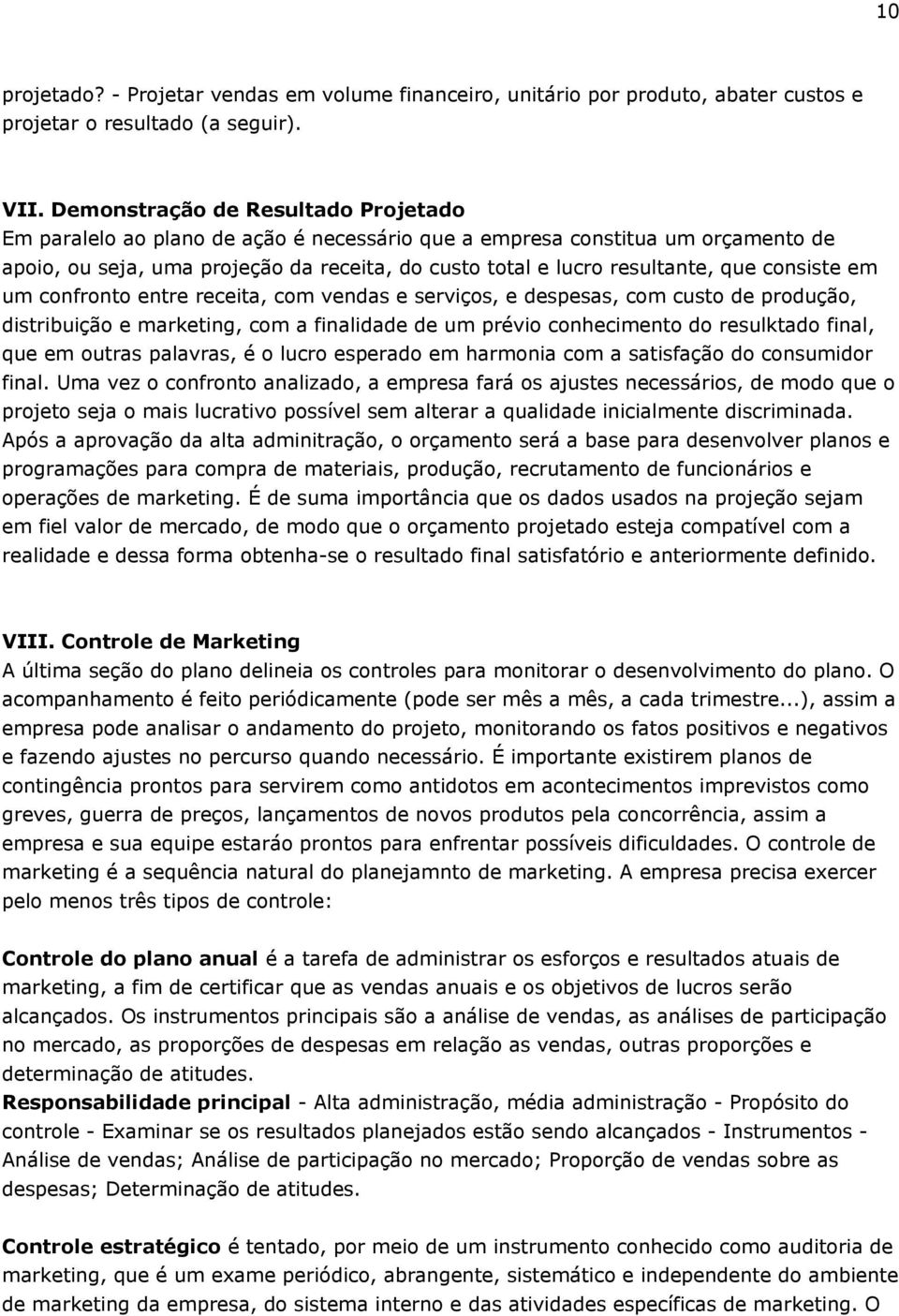 consiste em um confronto entre receita, com vendas e serviços, e despesas, com custo de produção, distribuição e marketing, com a finalidade de um prévio conhecimento do resulktado final, que em