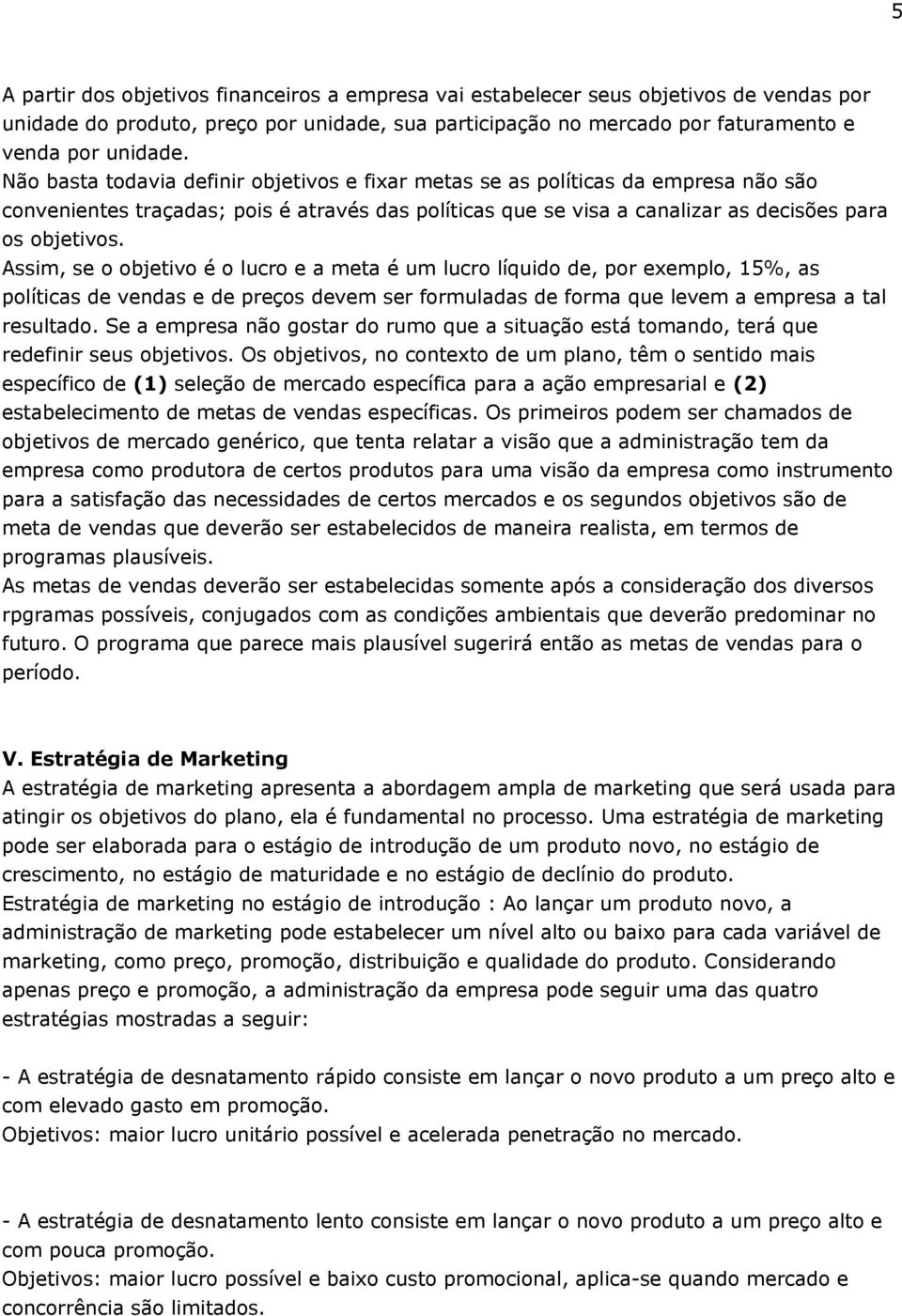 Assim, se o objetivo é o lucro e a meta é um lucro líquido de, por exemplo, 15%, as políticas de vendas e de preços devem ser formuladas de forma que levem a empresa a tal resultado.