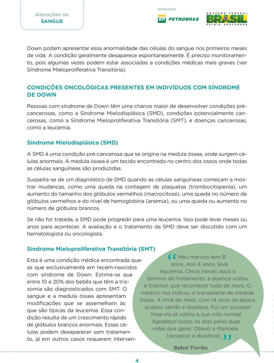 CONDIÇÕES ONCOLÓGICAS PRESENTES EM INDIVÍDUOS COM SÍNDROME DE DOWN Pessoas com síndrome de Down têm uma chance maior de desenvolver condições précancerosas, como a Síndrome Mielodisplásica (SMD),