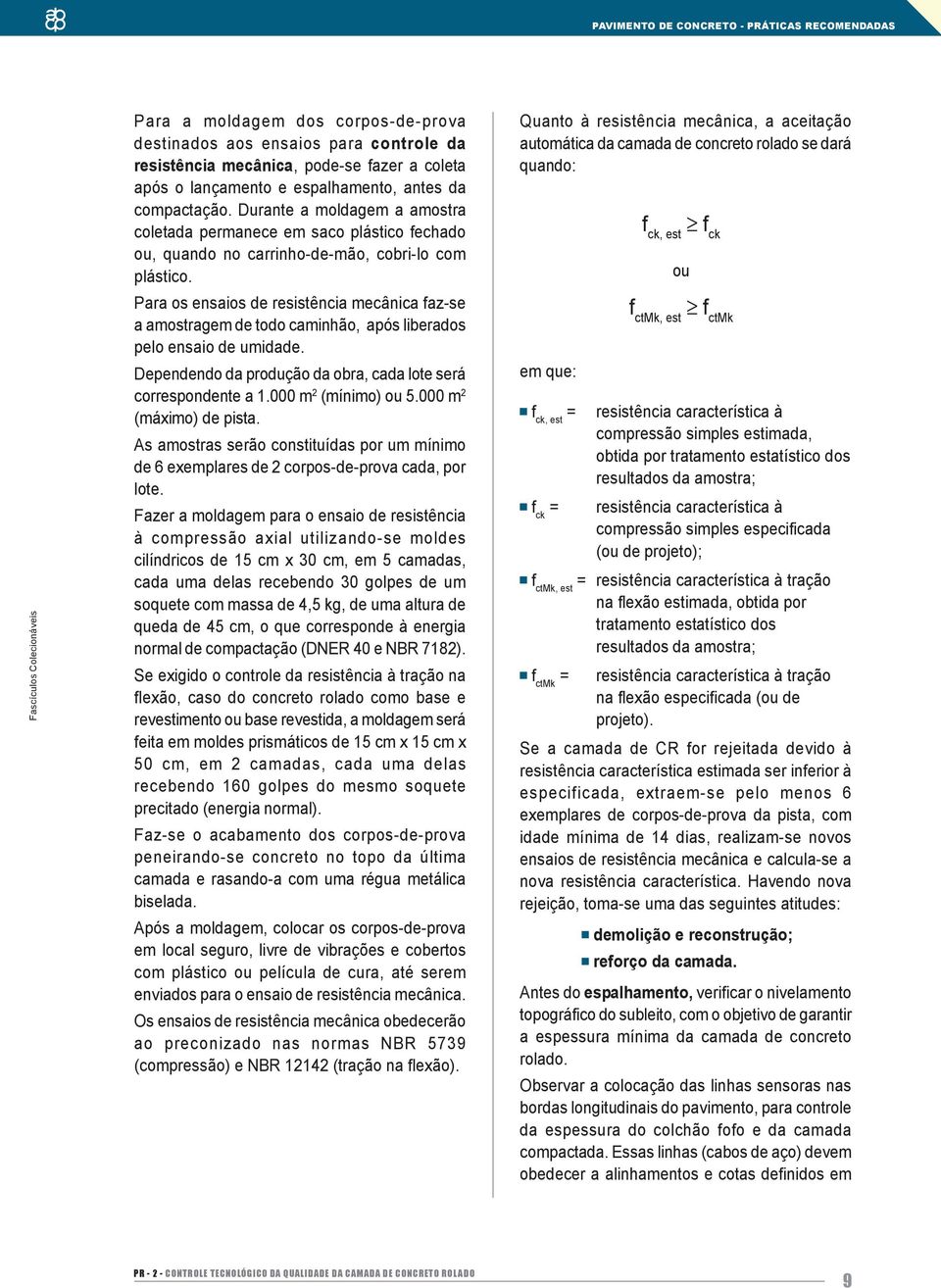 Para os ensaios de resistência mecânica faz-se a amostragem de todo caminhão, após liberados pelo ensaio de umidade. Dependendo da produção da obra, cada lote será correspondente a 1.